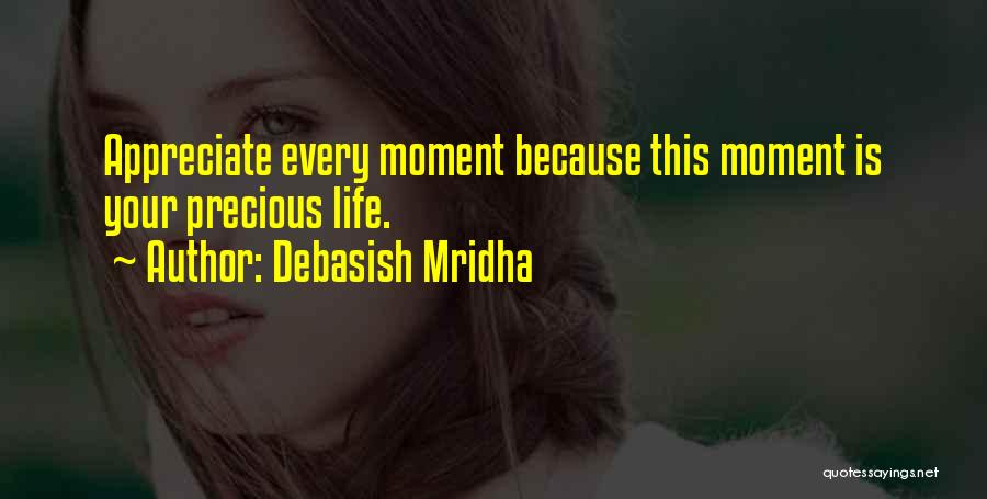 Debasish Mridha Quotes: Appreciate Every Moment Because This Moment Is Your Precious Life.