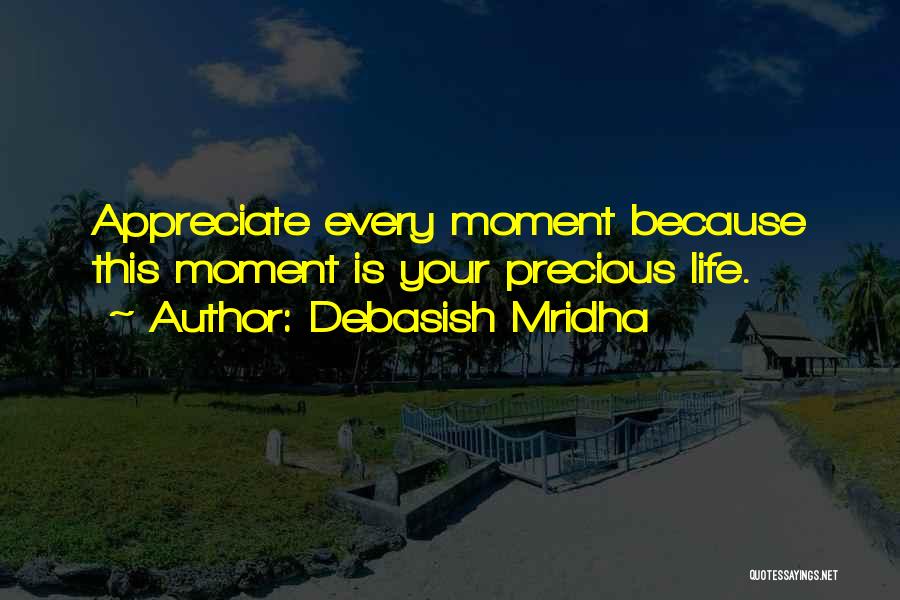 Debasish Mridha Quotes: Appreciate Every Moment Because This Moment Is Your Precious Life.