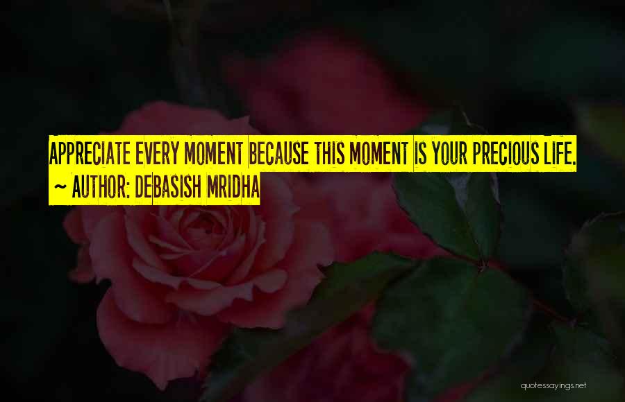 Debasish Mridha Quotes: Appreciate Every Moment Because This Moment Is Your Precious Life.