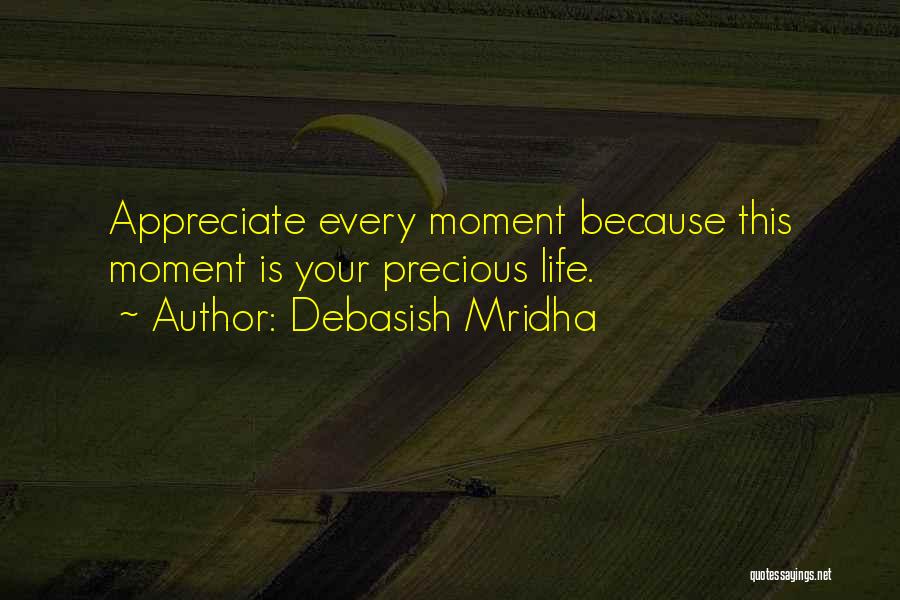 Debasish Mridha Quotes: Appreciate Every Moment Because This Moment Is Your Precious Life.