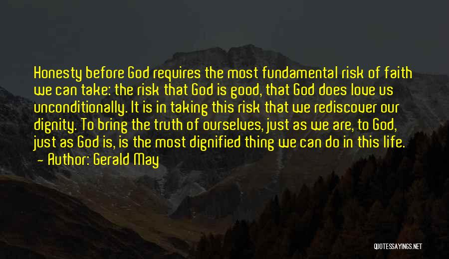 Gerald May Quotes: Honesty Before God Requires The Most Fundamental Risk Of Faith We Can Take: The Risk That God Is Good, That