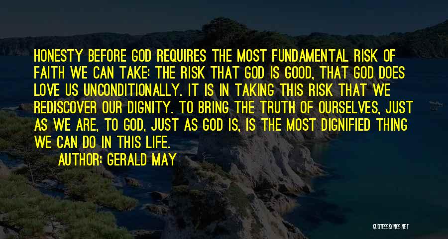 Gerald May Quotes: Honesty Before God Requires The Most Fundamental Risk Of Faith We Can Take: The Risk That God Is Good, That