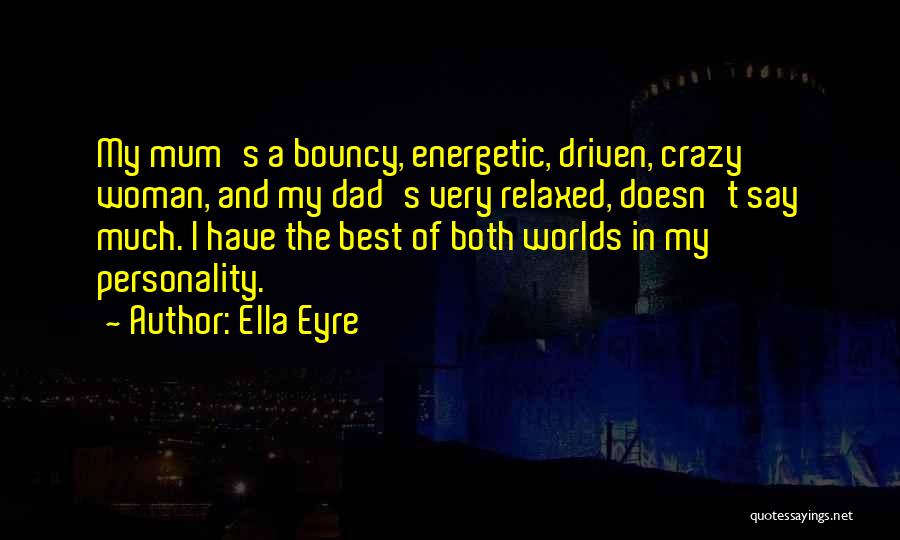 Ella Eyre Quotes: My Mum's A Bouncy, Energetic, Driven, Crazy Woman, And My Dad's Very Relaxed, Doesn't Say Much. I Have The Best