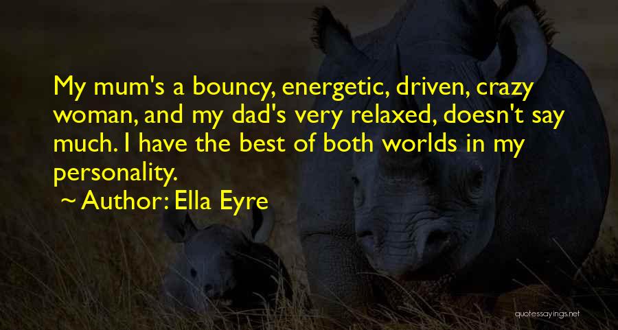 Ella Eyre Quotes: My Mum's A Bouncy, Energetic, Driven, Crazy Woman, And My Dad's Very Relaxed, Doesn't Say Much. I Have The Best