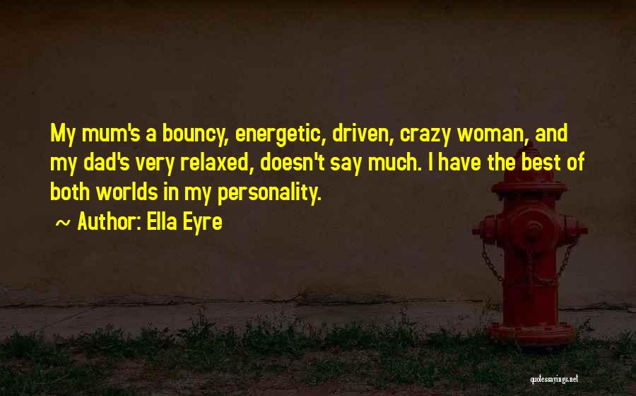 Ella Eyre Quotes: My Mum's A Bouncy, Energetic, Driven, Crazy Woman, And My Dad's Very Relaxed, Doesn't Say Much. I Have The Best