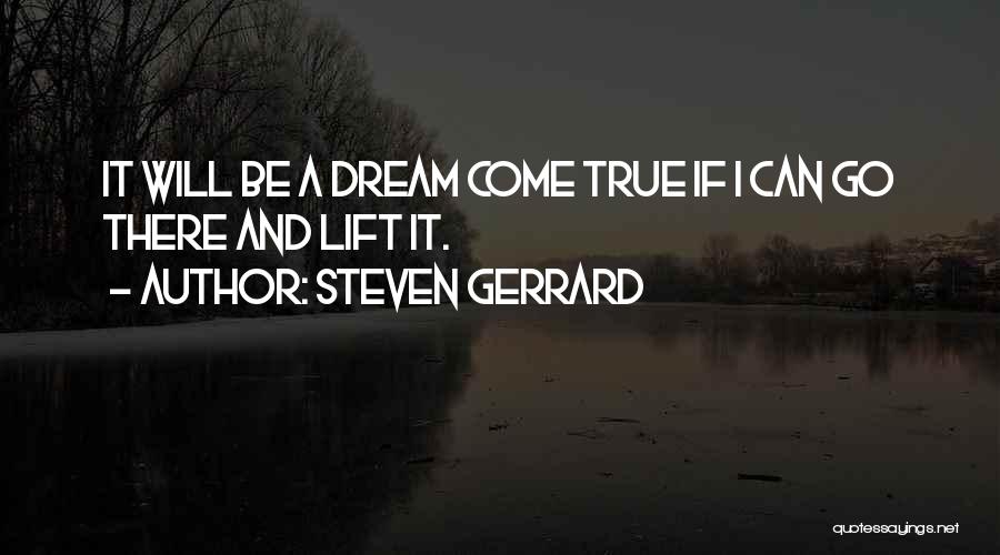 Steven Gerrard Quotes: It Will Be A Dream Come True If I Can Go There And Lift It.