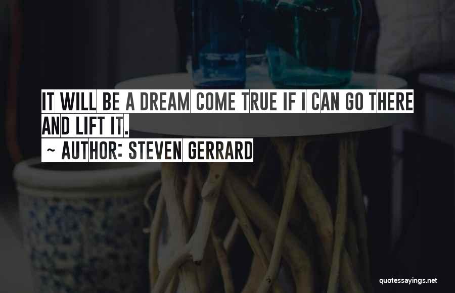 Steven Gerrard Quotes: It Will Be A Dream Come True If I Can Go There And Lift It.