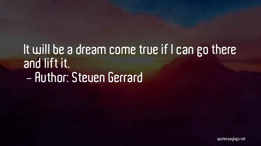 Steven Gerrard Quotes: It Will Be A Dream Come True If I Can Go There And Lift It.