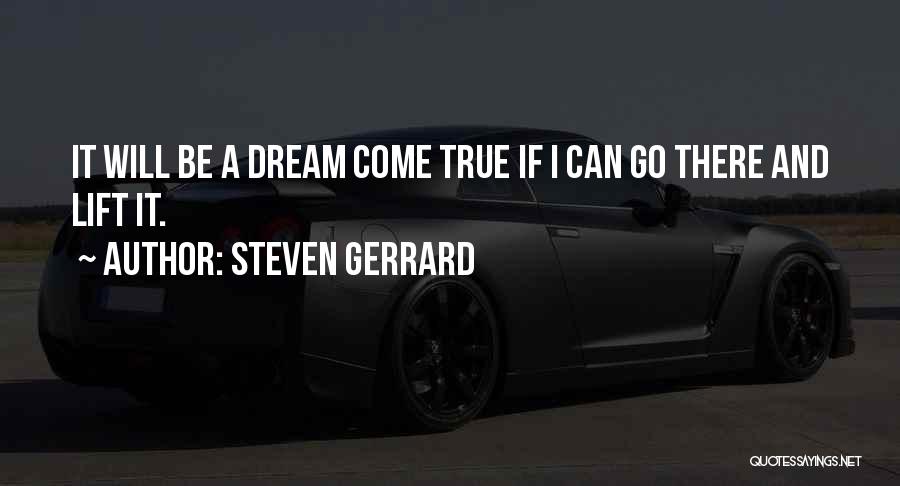 Steven Gerrard Quotes: It Will Be A Dream Come True If I Can Go There And Lift It.