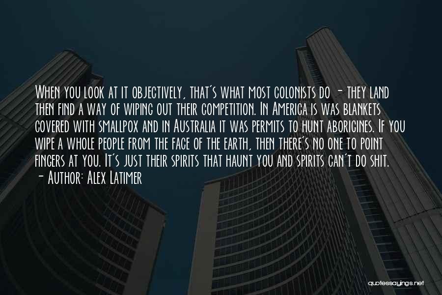 Alex Latimer Quotes: When You Look At It Objectively, That's What Most Colonists Do - They Land Then Find A Way Of Wiping