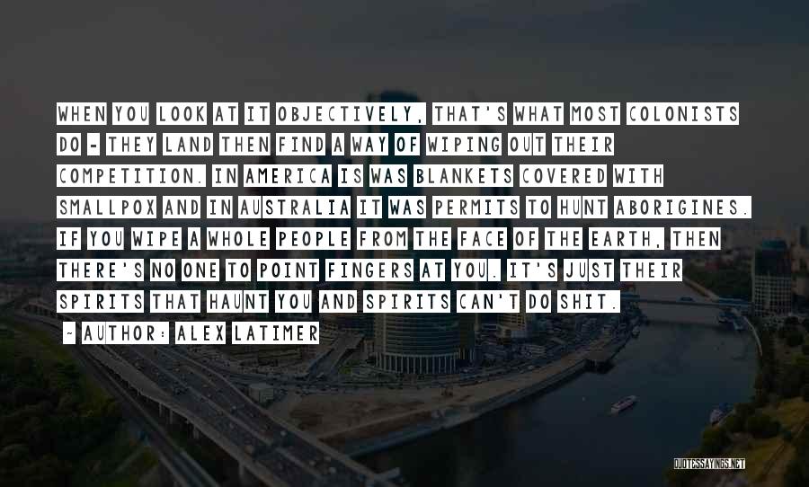 Alex Latimer Quotes: When You Look At It Objectively, That's What Most Colonists Do - They Land Then Find A Way Of Wiping