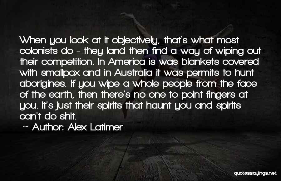 Alex Latimer Quotes: When You Look At It Objectively, That's What Most Colonists Do - They Land Then Find A Way Of Wiping