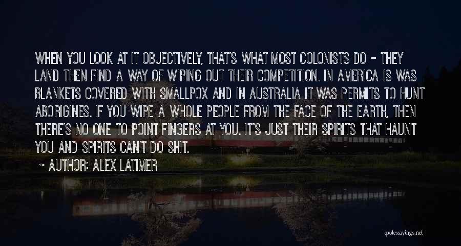 Alex Latimer Quotes: When You Look At It Objectively, That's What Most Colonists Do - They Land Then Find A Way Of Wiping