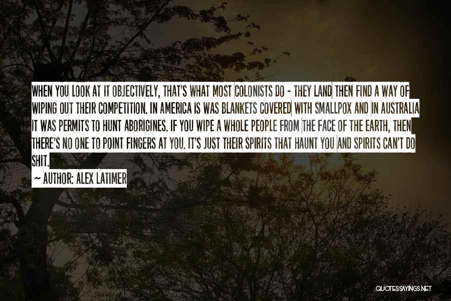 Alex Latimer Quotes: When You Look At It Objectively, That's What Most Colonists Do - They Land Then Find A Way Of Wiping