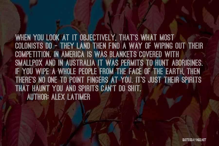 Alex Latimer Quotes: When You Look At It Objectively, That's What Most Colonists Do - They Land Then Find A Way Of Wiping