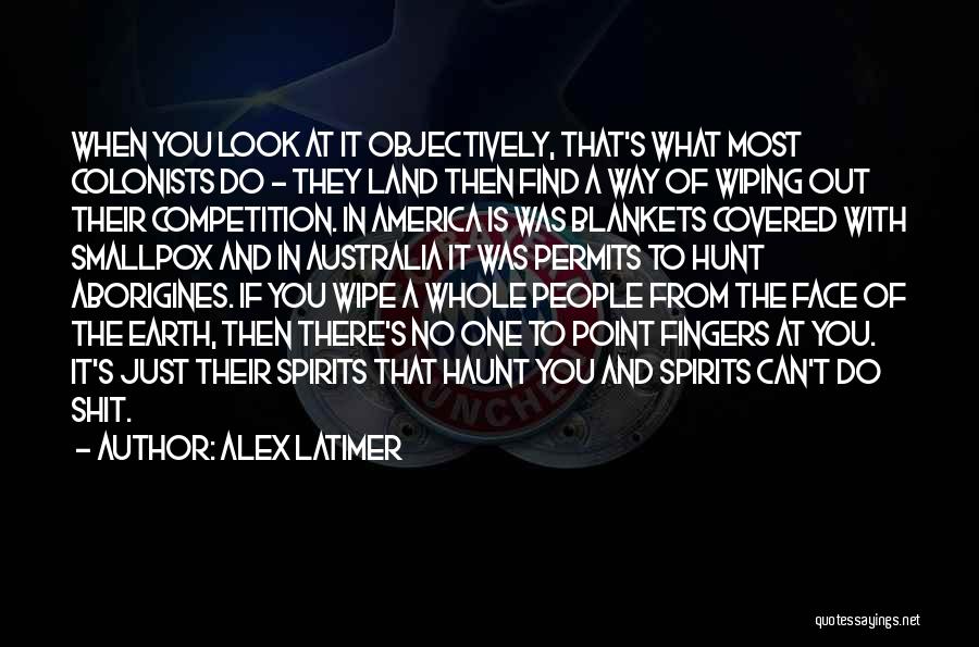 Alex Latimer Quotes: When You Look At It Objectively, That's What Most Colonists Do - They Land Then Find A Way Of Wiping