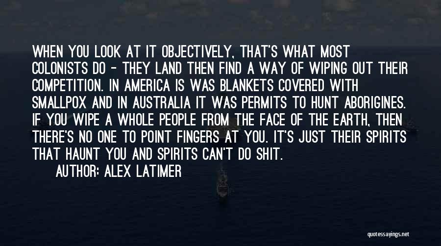 Alex Latimer Quotes: When You Look At It Objectively, That's What Most Colonists Do - They Land Then Find A Way Of Wiping