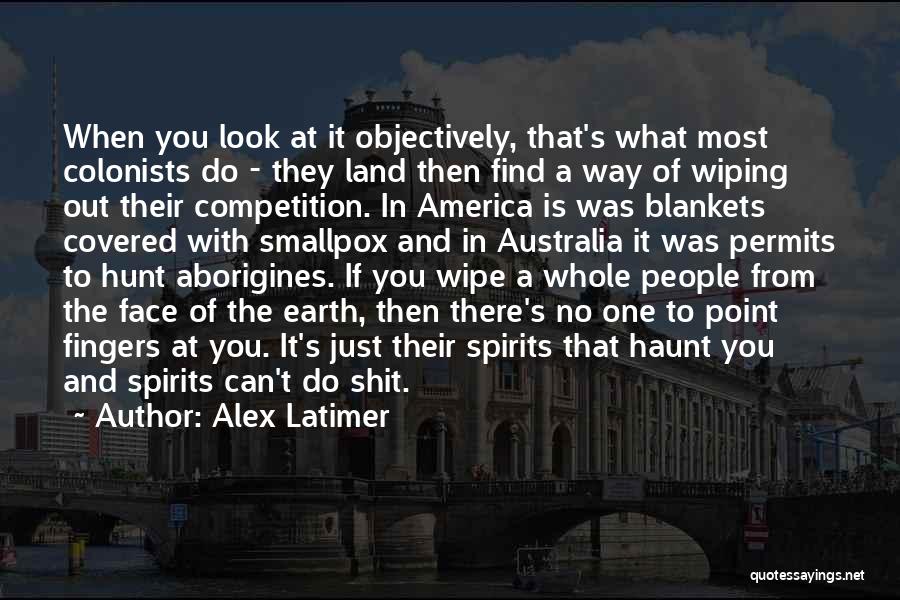 Alex Latimer Quotes: When You Look At It Objectively, That's What Most Colonists Do - They Land Then Find A Way Of Wiping