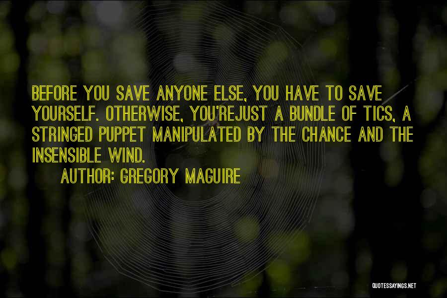 Gregory Maguire Quotes: Before You Save Anyone Else, You Have To Save Yourself. Otherwise, You'rejust A Bundle Of Tics, A Stringed Puppet Manipulated