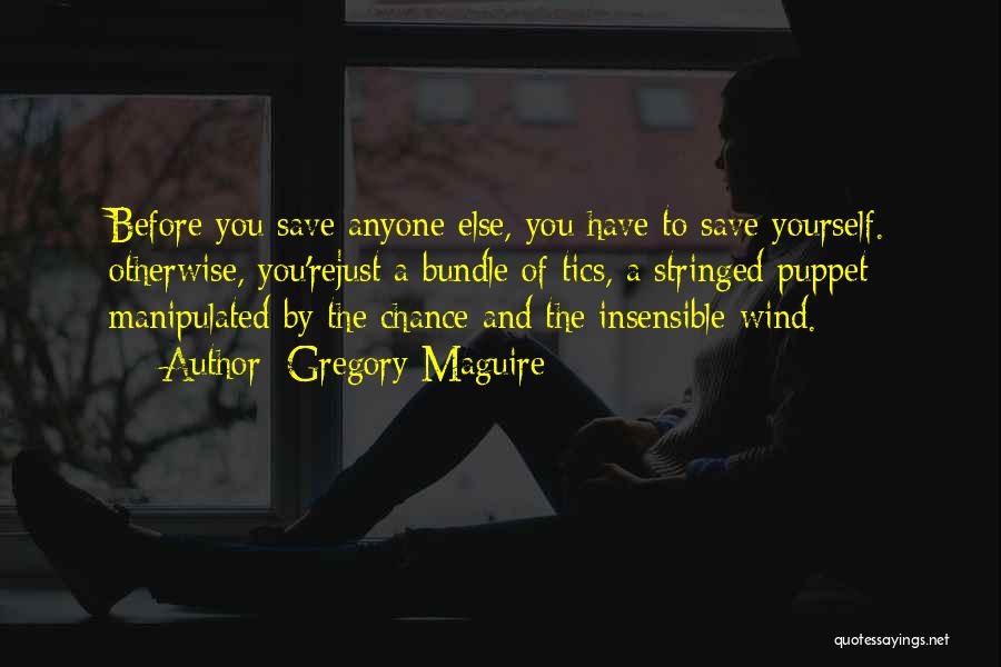 Gregory Maguire Quotes: Before You Save Anyone Else, You Have To Save Yourself. Otherwise, You'rejust A Bundle Of Tics, A Stringed Puppet Manipulated