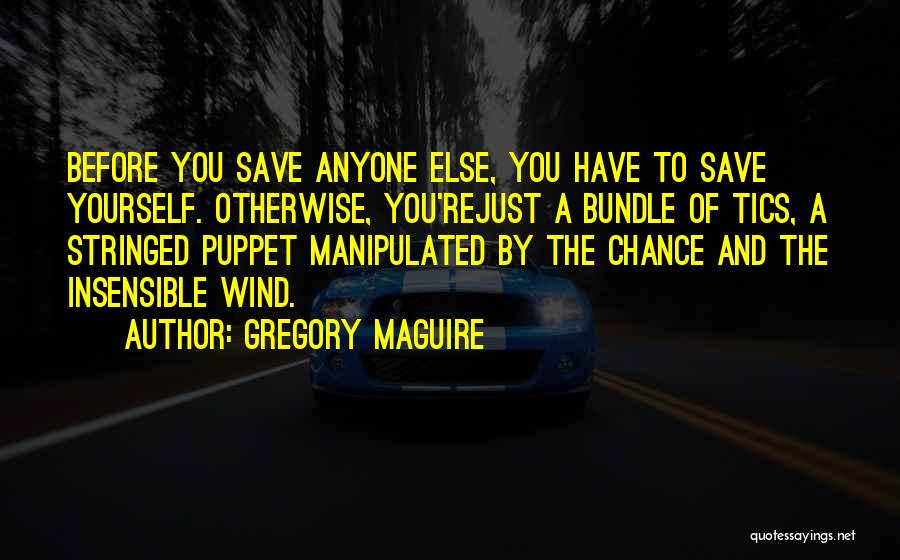 Gregory Maguire Quotes: Before You Save Anyone Else, You Have To Save Yourself. Otherwise, You'rejust A Bundle Of Tics, A Stringed Puppet Manipulated