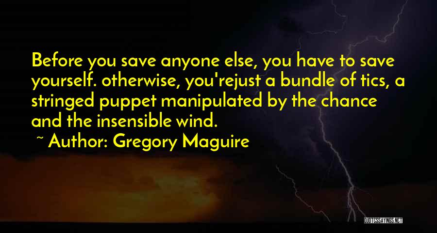 Gregory Maguire Quotes: Before You Save Anyone Else, You Have To Save Yourself. Otherwise, You'rejust A Bundle Of Tics, A Stringed Puppet Manipulated