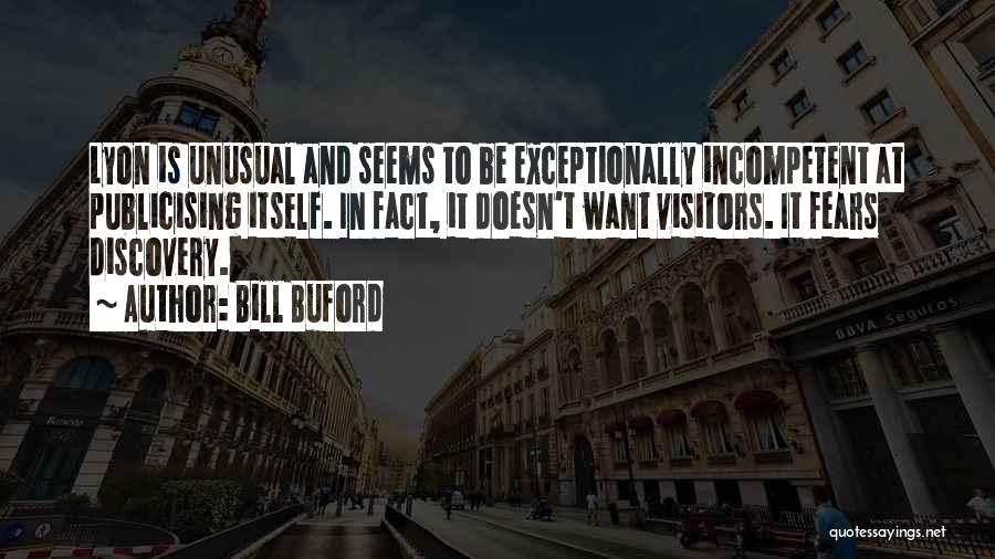 Bill Buford Quotes: Lyon Is Unusual And Seems To Be Exceptionally Incompetent At Publicising Itself. In Fact, It Doesn't Want Visitors. It Fears