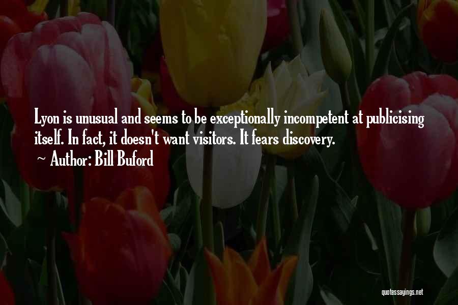 Bill Buford Quotes: Lyon Is Unusual And Seems To Be Exceptionally Incompetent At Publicising Itself. In Fact, It Doesn't Want Visitors. It Fears