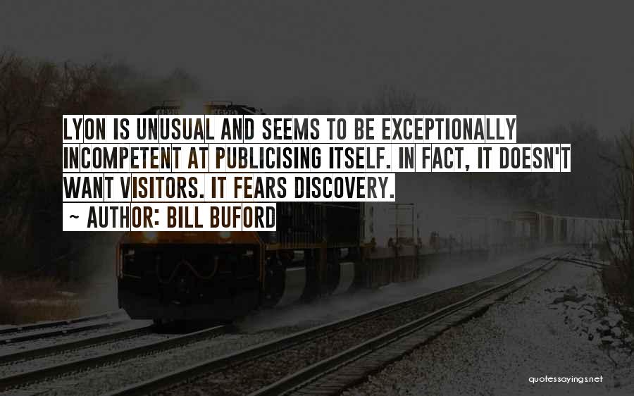 Bill Buford Quotes: Lyon Is Unusual And Seems To Be Exceptionally Incompetent At Publicising Itself. In Fact, It Doesn't Want Visitors. It Fears