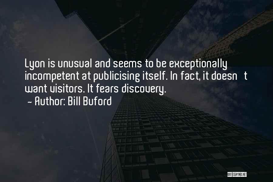 Bill Buford Quotes: Lyon Is Unusual And Seems To Be Exceptionally Incompetent At Publicising Itself. In Fact, It Doesn't Want Visitors. It Fears