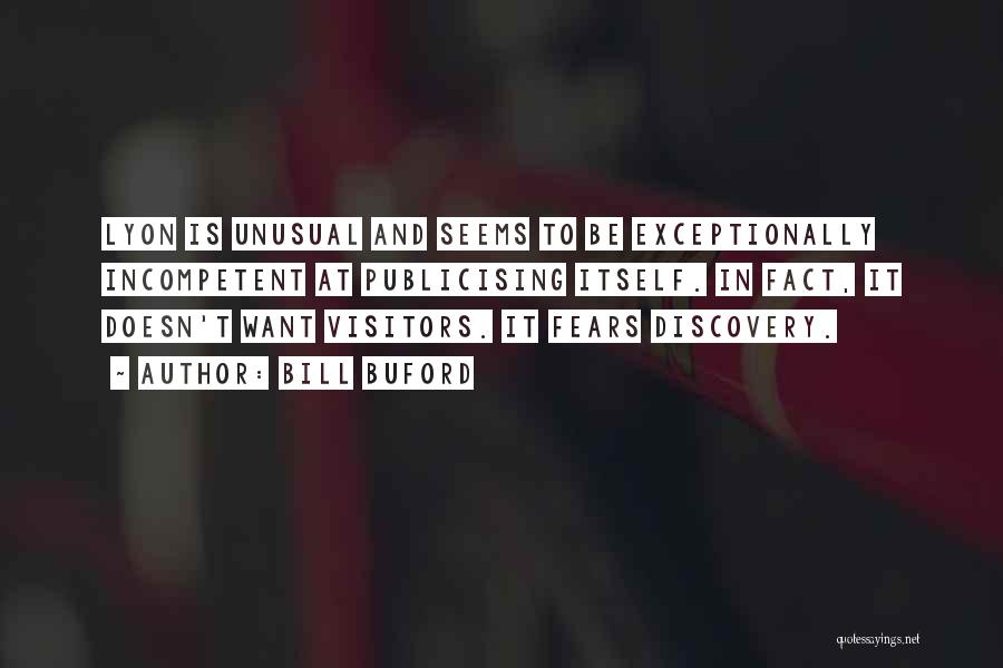 Bill Buford Quotes: Lyon Is Unusual And Seems To Be Exceptionally Incompetent At Publicising Itself. In Fact, It Doesn't Want Visitors. It Fears