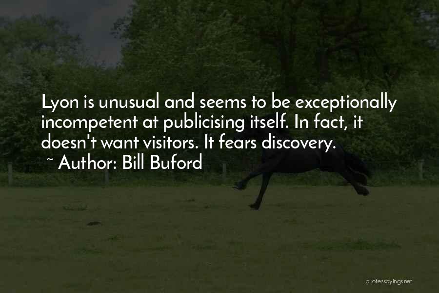 Bill Buford Quotes: Lyon Is Unusual And Seems To Be Exceptionally Incompetent At Publicising Itself. In Fact, It Doesn't Want Visitors. It Fears