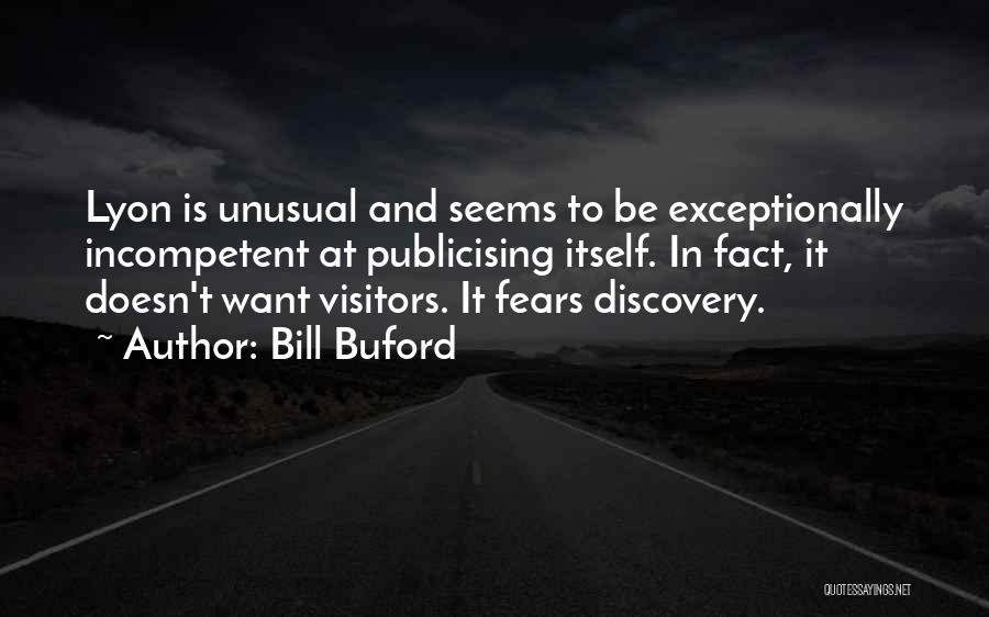 Bill Buford Quotes: Lyon Is Unusual And Seems To Be Exceptionally Incompetent At Publicising Itself. In Fact, It Doesn't Want Visitors. It Fears