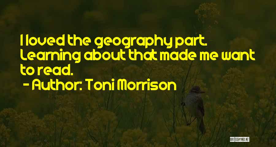 Toni Morrison Quotes: I Loved The Geography Part. Learning About That Made Me Want To Read.