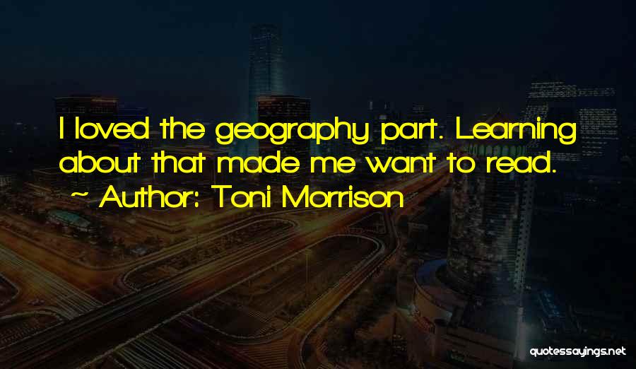 Toni Morrison Quotes: I Loved The Geography Part. Learning About That Made Me Want To Read.