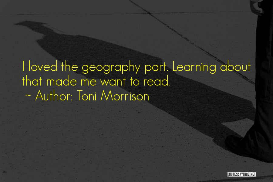 Toni Morrison Quotes: I Loved The Geography Part. Learning About That Made Me Want To Read.
