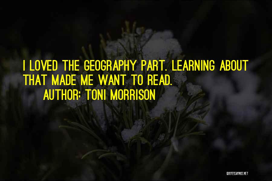 Toni Morrison Quotes: I Loved The Geography Part. Learning About That Made Me Want To Read.