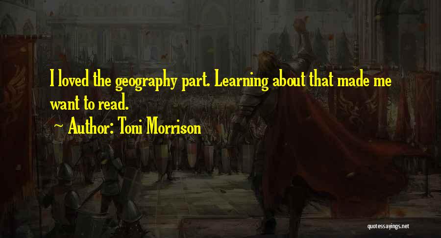 Toni Morrison Quotes: I Loved The Geography Part. Learning About That Made Me Want To Read.
