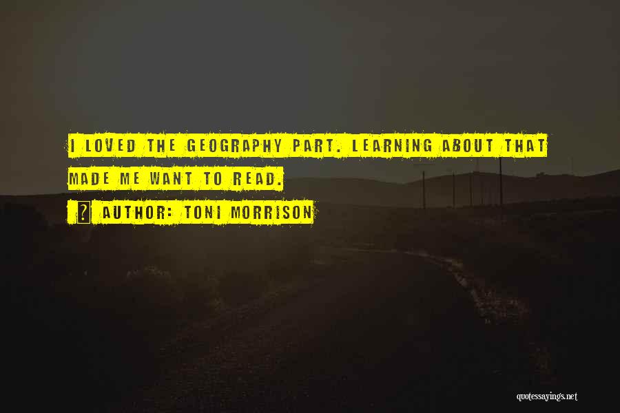 Toni Morrison Quotes: I Loved The Geography Part. Learning About That Made Me Want To Read.