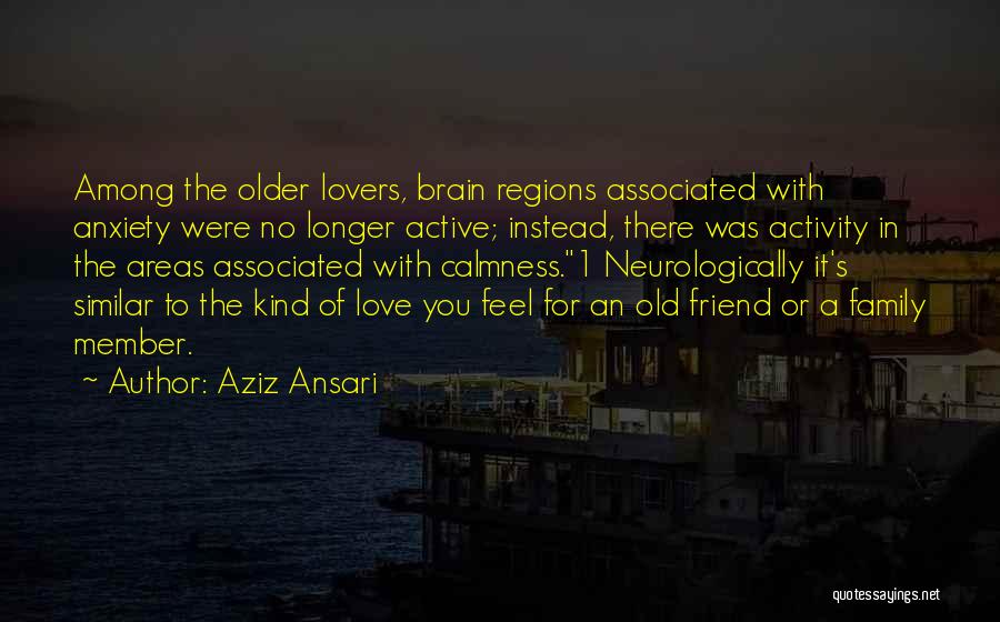 Aziz Ansari Quotes: Among The Older Lovers, Brain Regions Associated With Anxiety Were No Longer Active; Instead, There Was Activity In The Areas