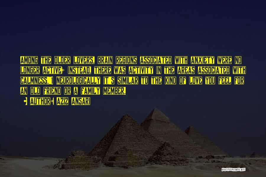 Aziz Ansari Quotes: Among The Older Lovers, Brain Regions Associated With Anxiety Were No Longer Active; Instead, There Was Activity In The Areas