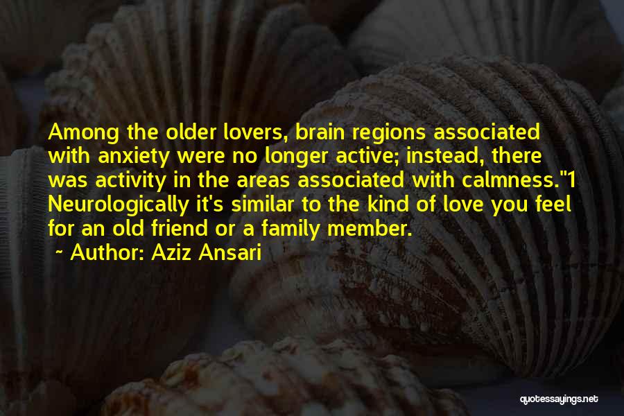 Aziz Ansari Quotes: Among The Older Lovers, Brain Regions Associated With Anxiety Were No Longer Active; Instead, There Was Activity In The Areas