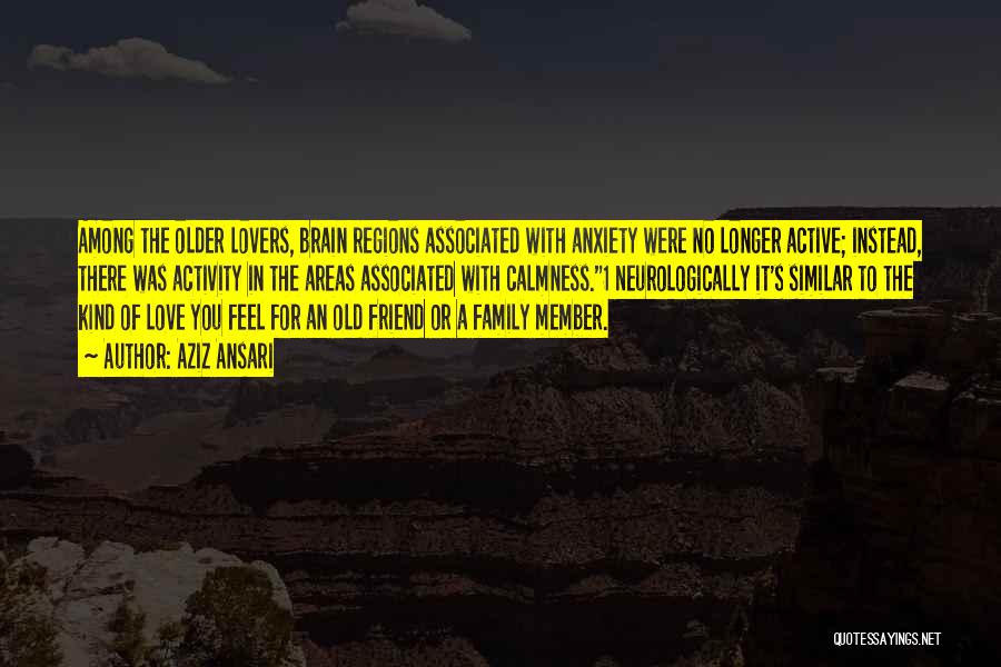 Aziz Ansari Quotes: Among The Older Lovers, Brain Regions Associated With Anxiety Were No Longer Active; Instead, There Was Activity In The Areas