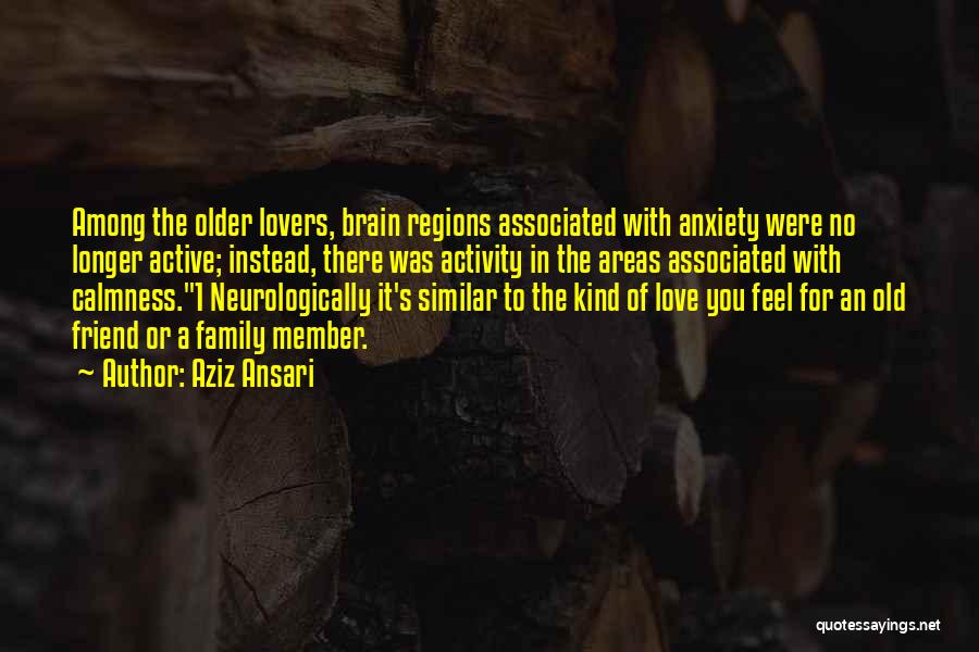 Aziz Ansari Quotes: Among The Older Lovers, Brain Regions Associated With Anxiety Were No Longer Active; Instead, There Was Activity In The Areas
