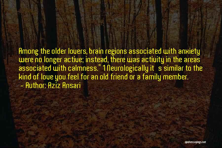 Aziz Ansari Quotes: Among The Older Lovers, Brain Regions Associated With Anxiety Were No Longer Active; Instead, There Was Activity In The Areas