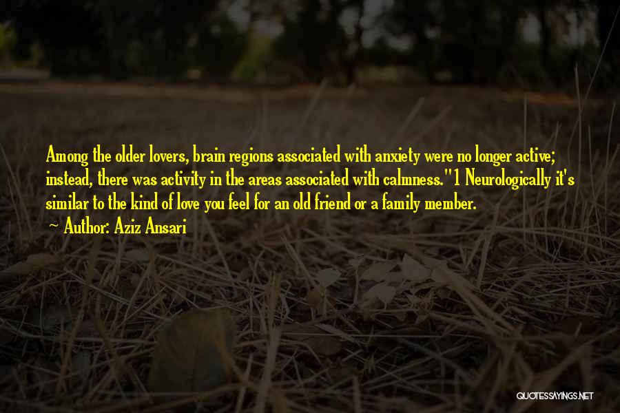 Aziz Ansari Quotes: Among The Older Lovers, Brain Regions Associated With Anxiety Were No Longer Active; Instead, There Was Activity In The Areas