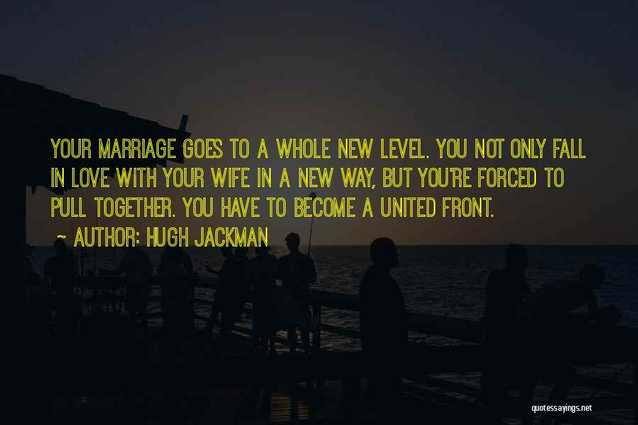 Hugh Jackman Quotes: Your Marriage Goes To A Whole New Level. You Not Only Fall In Love With Your Wife In A New