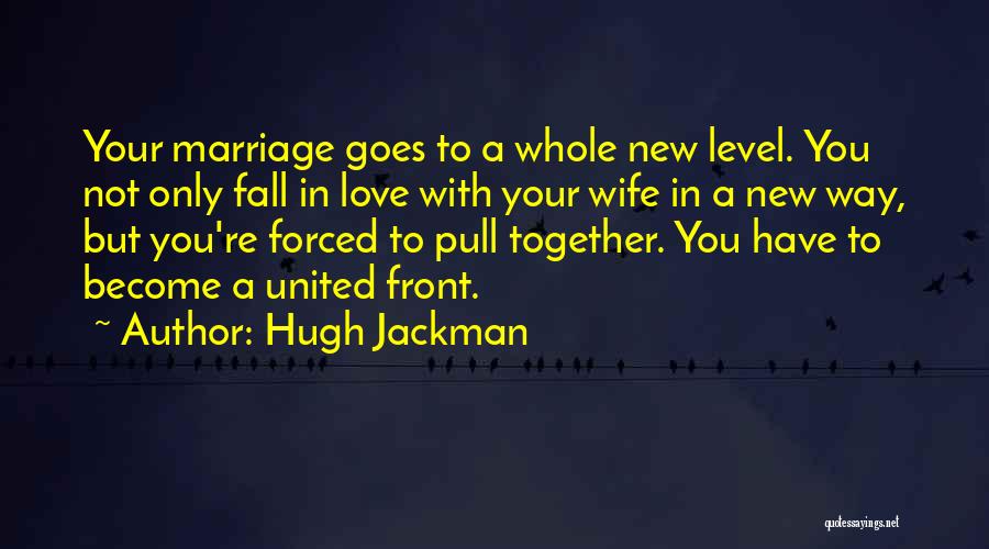 Hugh Jackman Quotes: Your Marriage Goes To A Whole New Level. You Not Only Fall In Love With Your Wife In A New