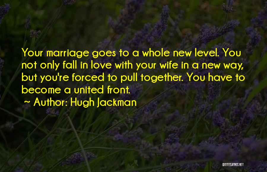 Hugh Jackman Quotes: Your Marriage Goes To A Whole New Level. You Not Only Fall In Love With Your Wife In A New