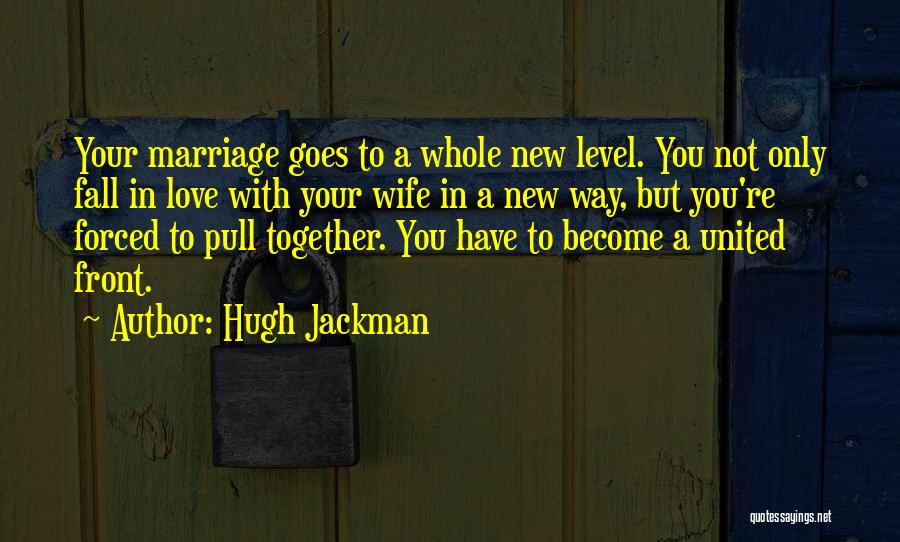 Hugh Jackman Quotes: Your Marriage Goes To A Whole New Level. You Not Only Fall In Love With Your Wife In A New